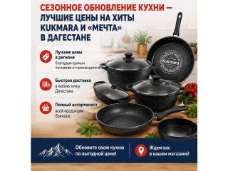 Сезонное обновление кухни — лучшие цены на хиты KUKMARA и «Мечта» в Дагестане